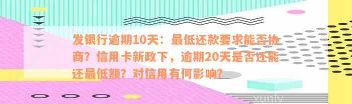 发银行逾期10天：最低还款要求能否协商？信用卡新政下，逾期20天是否还能还最低额？对信用有何影响？