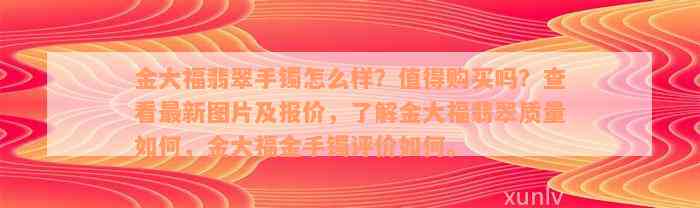 金大福翡翠手镯怎么样？值得购买吗？查看最新图片及报价，了解金大福翡翠质量如何，金大福金手镯评价如何。