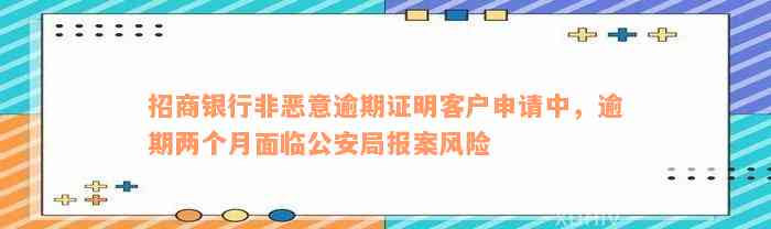 招商银行非恶意逾期证明客户申请中，逾期两个月面临公安局报案风险