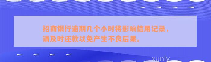 招商银行逾期几个小时将影响信用记录，请及时还款以免产生不良后果。