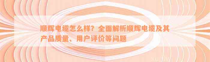 顺辉电缆怎么样？全面解析顺辉电缆及其产品质量、用户评价等问题