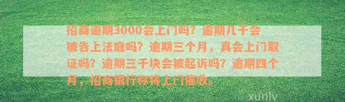 招商逾期3000会上门吗？逾期几千会被告上法庭吗？逾期三个月，真会上门取证吗？逾期三千块会被起诉吗？逾期四个月，招商银行称将上门催收。