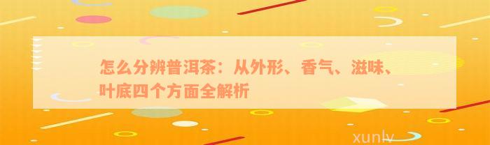 怎么分辨普洱茶：从外形、香气、滋味、叶底四个方面全解析