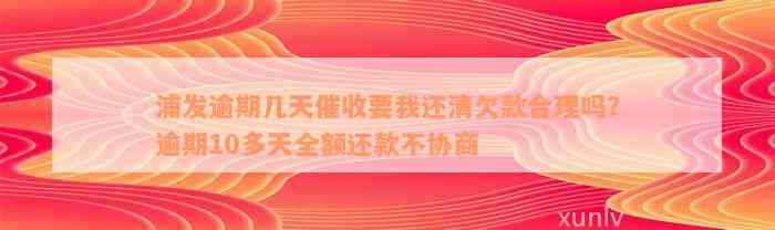 浦发逾期几天催收要我还清欠款合理吗？逾期10多天全额还款不协商