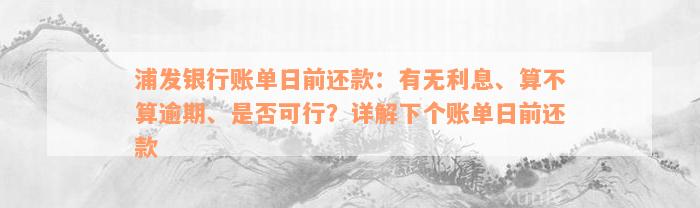 浦发银行账单日前还款：有无利息、算不算逾期、是否可行？详解下个账单日前还款