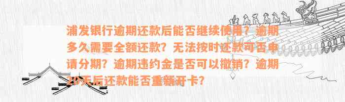 浦发银行逾期还款后能否继续使用？逾期多久需要全额还款？无法按时还款可否申请分期？逾期违约金是否可以撤销？逾期20天后还款能否重新开卡？