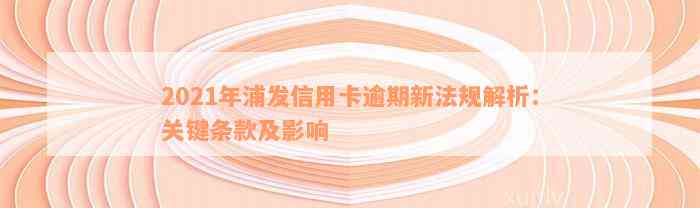 2021年浦发信用卡逾期新法规解析：关键条款及影响