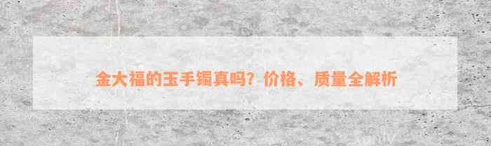 金大福的玉手镯真吗？价格、质量全解析