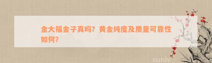 金大福金子真吗？黄金纯度及质量可靠性如何？