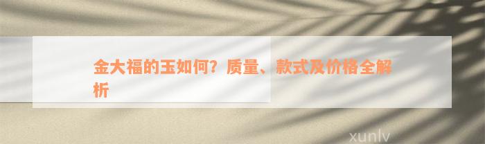 金大福的玉如何？质量、款式及价格全解析