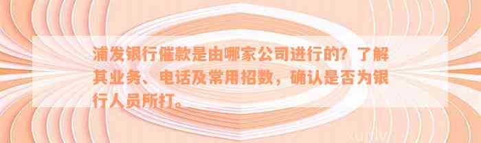 浦发银行催款是由哪家公司进行的？了解其业务、电话及常用招数，确认是否为银行人员所打。