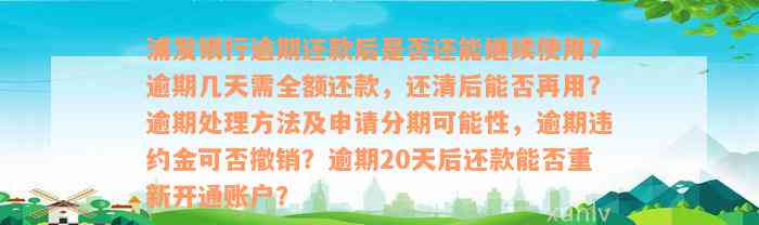 浦发银行逾期还款后是否还能继续使用？逾期几天需全额还款，还清后能否再用？逾期处理方法及申请分期可能性，逾期违约金可否撤销？逾期20天后还款能否重新开通账户？