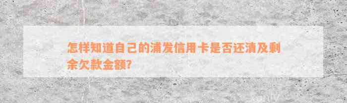 怎样知道自己的浦发信用卡是否还清及剩余欠款金额？