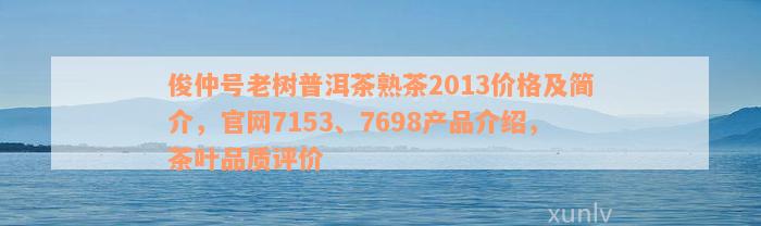 俊仲号老树普洱茶熟茶2013价格及简介，官网7153、7698产品介绍，茶叶品质评价