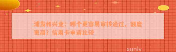 浦发和兴业：哪个更容易审核通过、额度更高？信用卡申请比较