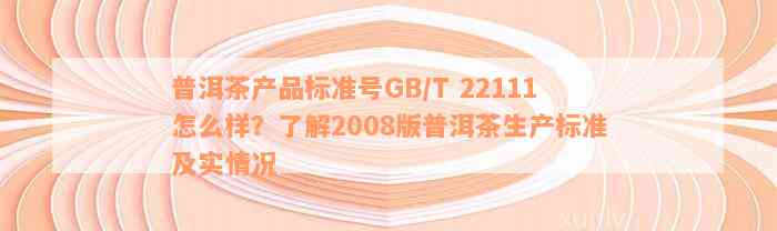 普洱茶产品标准号GB/T 22111怎么样？了解2008版普洱茶生产标准及实情况