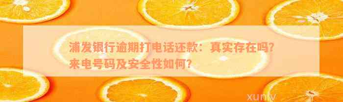 浦发银行逾期打电话还款：真实存在吗？来电号码及安全性如何？