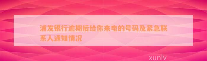 浦发银行逾期后给你来电的号码及紧急联系人通知情况