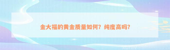 金大福的黄金质量如何？纯度高吗？