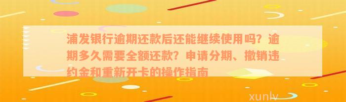 浦发银行逾期还款后还能继续使用吗？逾期多久需要全额还款？申请分期、撤销违约金和重新开卡的操作指南