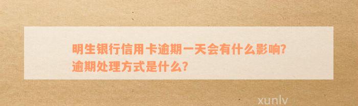 明生银行信用卡逾期一天会有什么影响？逾期处理方式是什么？