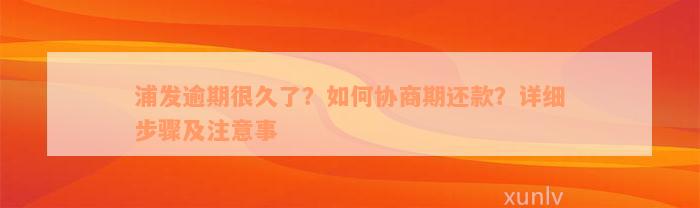 浦发逾期很久了？如何协商期还款？详细步骤及注意事