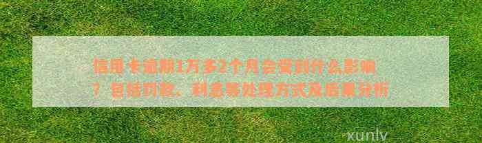 信用卡逾期1万多2个月会受到什么影响？包括罚款、利息等处理方式及后果分析