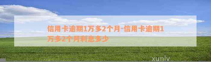 信用卡逾期1万多2个月-信用卡逾期1万多2个月利息多少