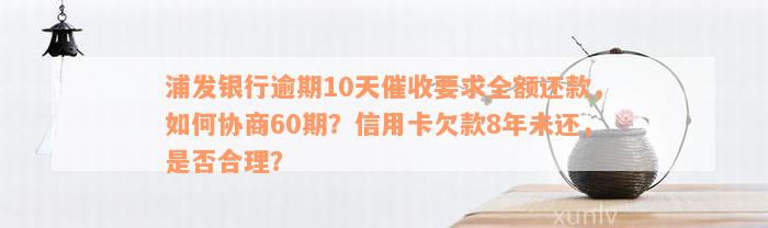 浦发银行逾期10天催收要求全额还款，如何协商60期？信用卡欠款8年未还，是否合理？