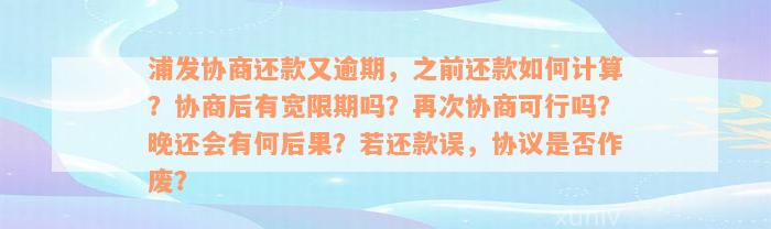 浦发协商还款又逾期，之前还款如何计算？协商后有宽限期吗？再次协商可行吗？晚还会有何后果？若还款误，协议是否作废？