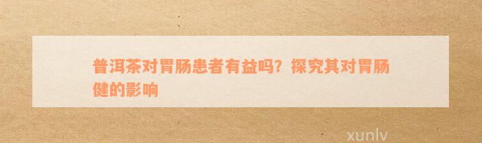 普洱茶对胃肠患者有益吗？探究其对胃肠健的影响