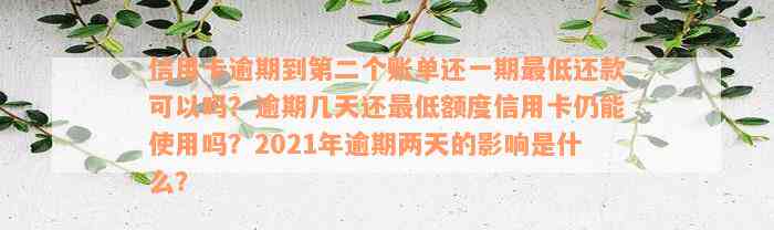 信用卡逾期到第二个账单还一期最低还款可以吗？逾期几天还最低额度信用卡仍能使用吗？2021年逾期两天的影响是什么？