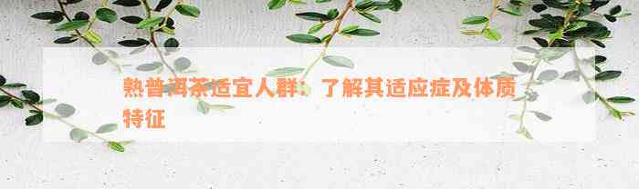 熟普洱茶适宜人群：了解其适应症及体质特征