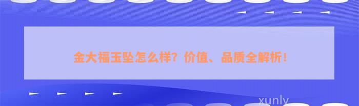 金大福玉坠怎么样？价值、品质全解析！