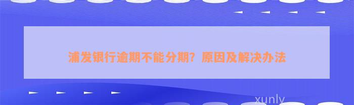 浦发银行逾期不能分期？原因及解决办法