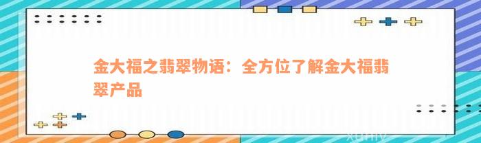 金大福之翡翠物语：全方位了解金大福翡翠产品