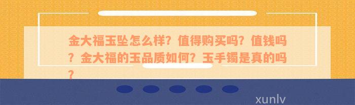 金大福玉坠怎么样？值得购买吗？值钱吗？金大福的玉品质如何？玉手镯是真的吗？