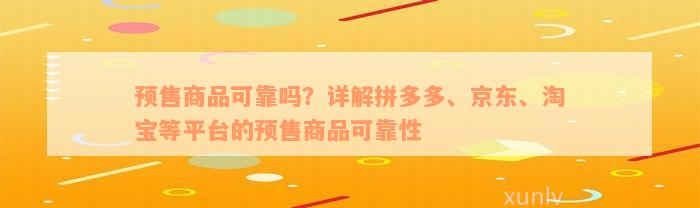 预售商品可靠吗？详解拼多多、京东、淘宝等平台的预售商品可靠性