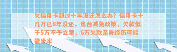 欠信用卡超过十年没还怎么办？信用卡十几万已8年没还，出台减免政策，欠款低于5万不予立案，6万欠款亲身经历可能需坐牢