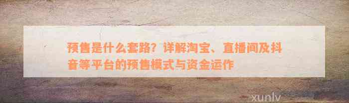 预售是什么套路？详解淘宝、直播间及抖音等平台的预售模式与资金运作