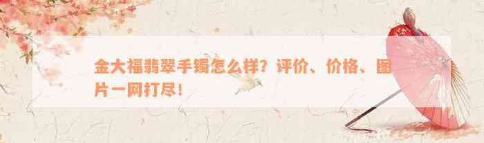 金大福翡翠手镯怎么样？评价、价格、图片一网打尽！