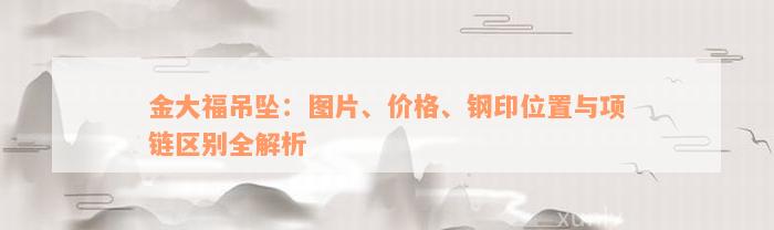 金大福吊坠：图片、价格、钢印位置与项链区别全解析