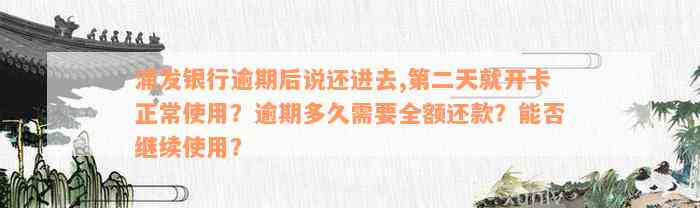 浦发银行逾期后说还进去,第二天就开卡正常使用？逾期多久需要全额还款？能否继续使用？