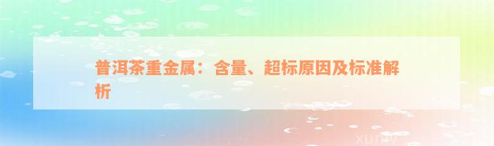 普洱茶重金属：含量、超标原因及标准解析