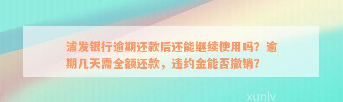 浦发银行逾期还款后还能继续使用吗？逾期几天需全额还款，违约金能否撤销？