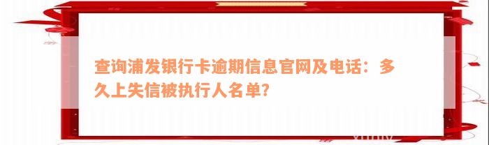 查询浦发银行卡逾期信息官网及电话：多久上失信被执行人名单？