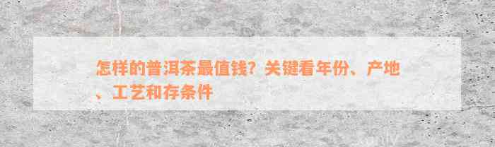 怎样的普洱茶最值钱？关键看年份、产地、工艺和存条件