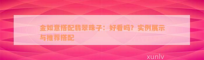 金如意搭配翡翠珠子：好看吗？实例展示与推荐搭配