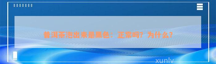 普洱茶泡出来是黑色：正常吗？为什么？