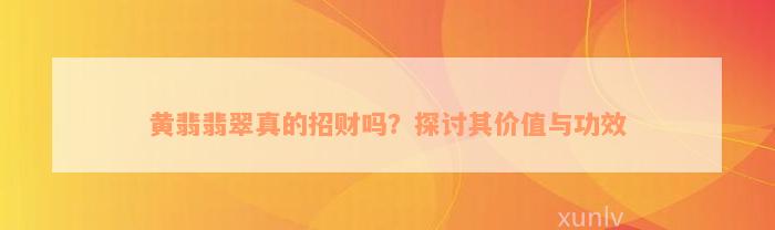 黄翡翡翠真的招财吗？探讨其价值与功效